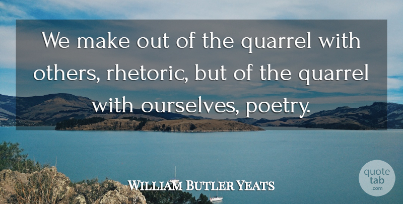 William Butler Yeats Quote About Poetry, Argument, Quarrels: We Make Out Of The...