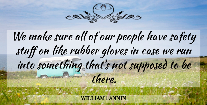 William Fannin Quote About Case, Gloves, People, Rubber, Run: We Make Sure All Of...