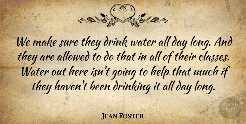Jean Foster Quote About Allowed, Drink, Drinking, Help, Sure: We Make Sure They Drink...