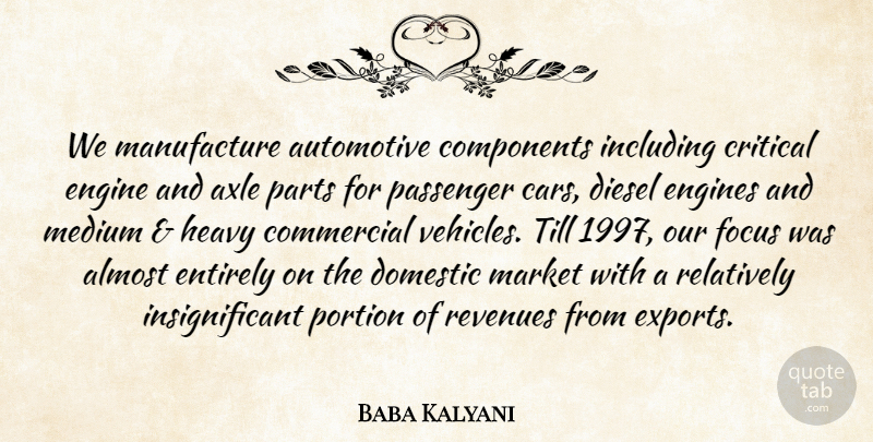 Baba Kalyani Quote About Almost, Commercial, Components, Critical, Diesel: We Manufacture Automotive Components Including...