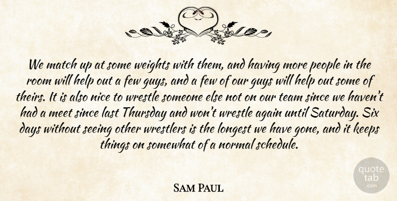 Sam Paul Quote About Again, Days, Few, Guys, Help: We Match Up At Some...