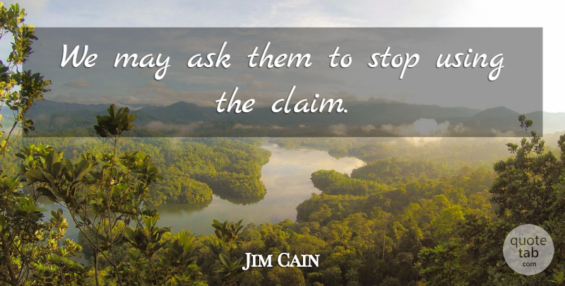 Jim Cain Quote About Ask, Stop, Using: We May Ask Them To...
