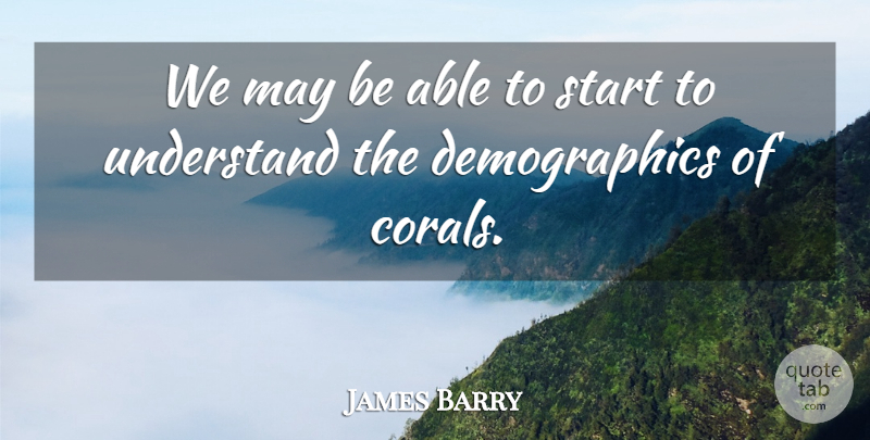 James Barry Quote About Start, Understand: We May Be Able To...