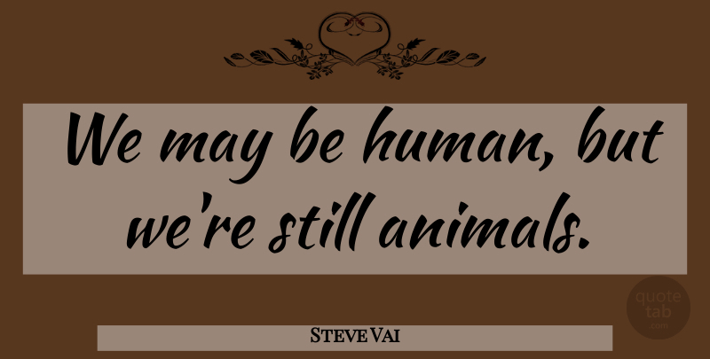 Steve Vai Quote About Animal, May, Humans: We May Be Human But...