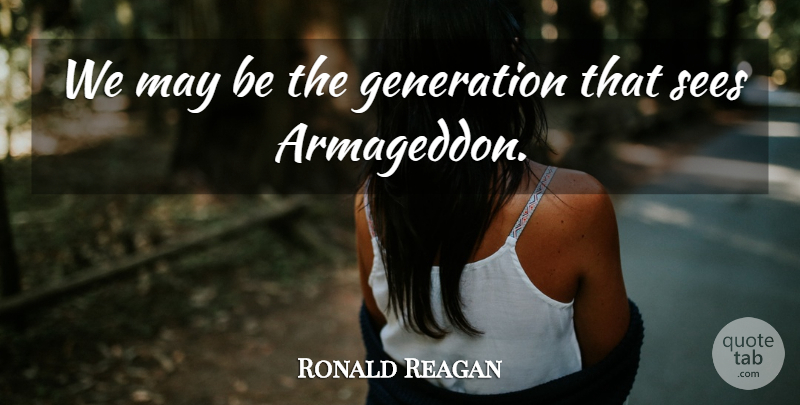 Ronald Reagan Quote About Generations, May, Armageddon: We May Be The Generation...