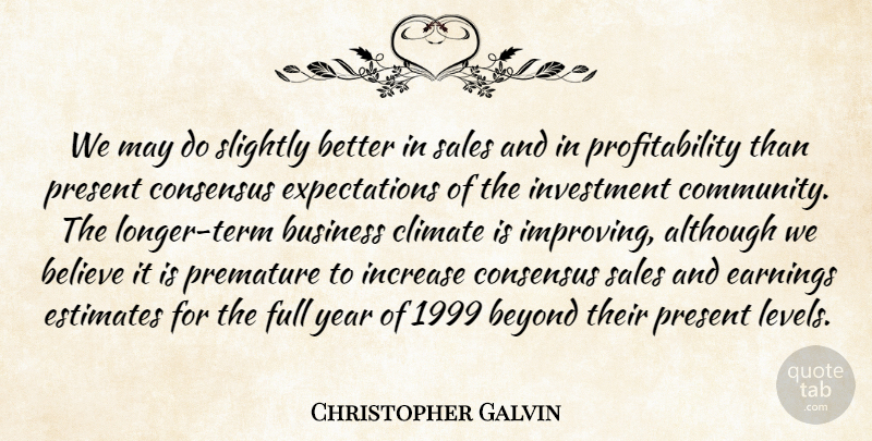 Christopher Galvin Quote About Although, Believe, Beyond, Business, Climate: We May Do Slightly Better...