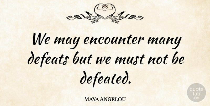 Maya Angelou Quote About Inspirational, Inspiring, Courage: We May Encounter Many Defeats...