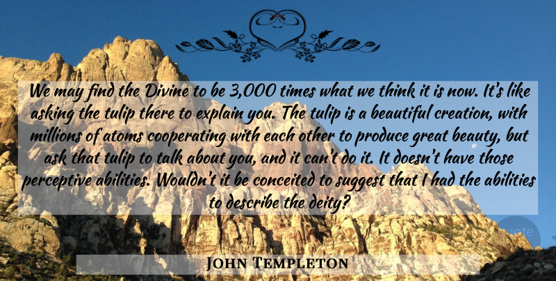 John Templeton Quote About Beautiful, Optimistic, Conceited: We May Find The Divine...