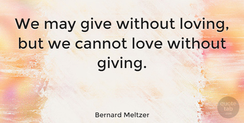 Bernard Meltzer Quote About Cannot, Giving, Love: We May Give Without Loving...