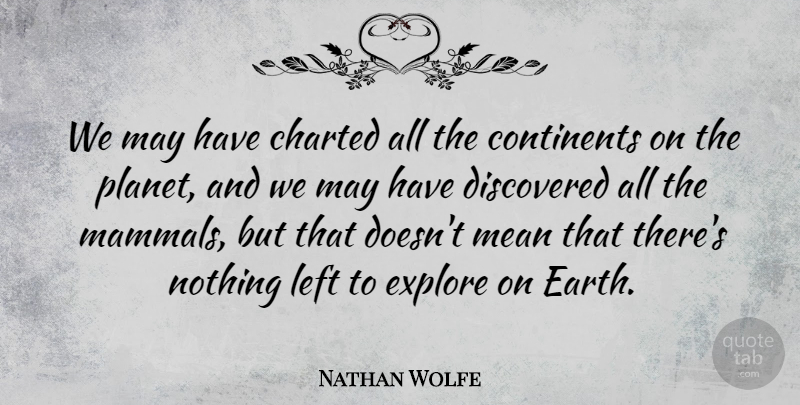 Nathan Wolfe Quote About Mean, Earth, May: We May Have Charted All...