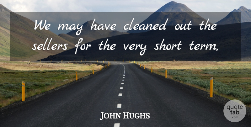 John Hughs Quote About Cleaned, Short: We May Have Cleaned Out...