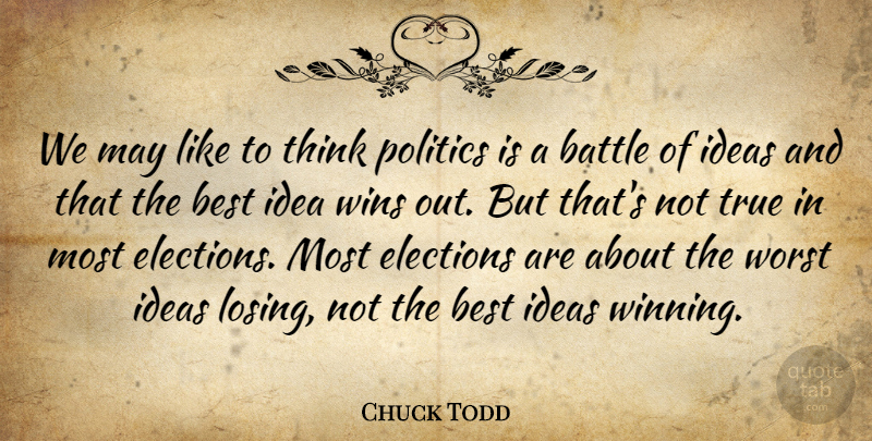 Chuck Todd Quote About Battle, Best, Elections, Ideas, Politics: We May Like To Think...