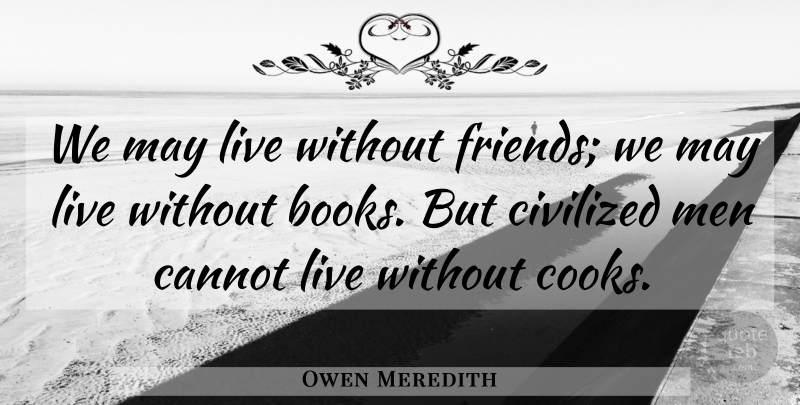Owen Meredith Quote About Cannot, Civilized, Crime And Criminals, Men: We May Live Without Friends...
