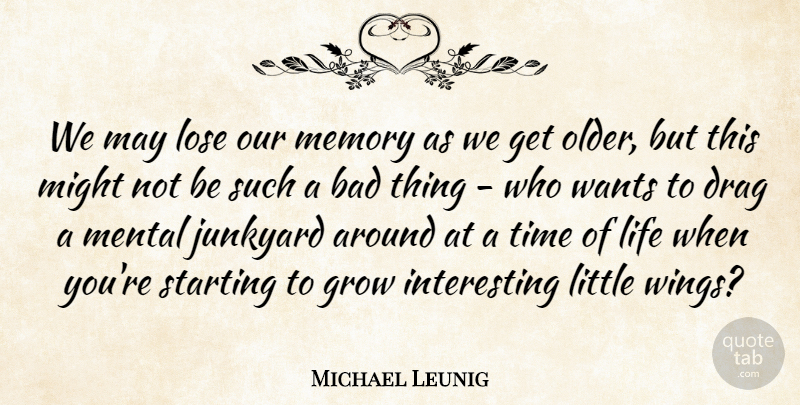 Michael Leunig Quote About Bad, Drag, Grow, Life, Lose: We May Lose Our Memory...