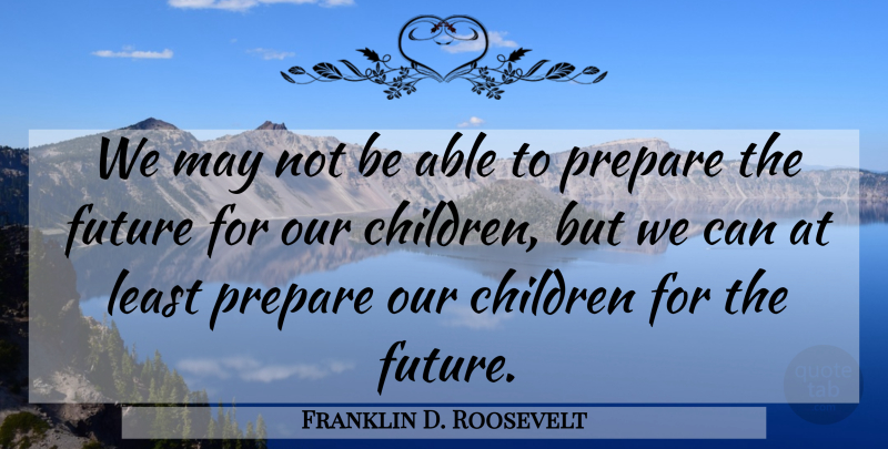 Franklin D. Roosevelt Quote About Children, Educational, Future: We May Not Be Able...