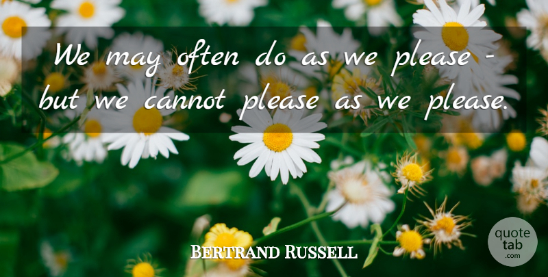 Bertrand Russell Quote About May, Please: We May Often Do As...