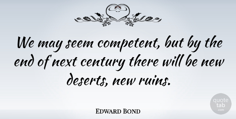 Edward Bond Quote About Insecurity, Desert, May: We May Seem Competent But...