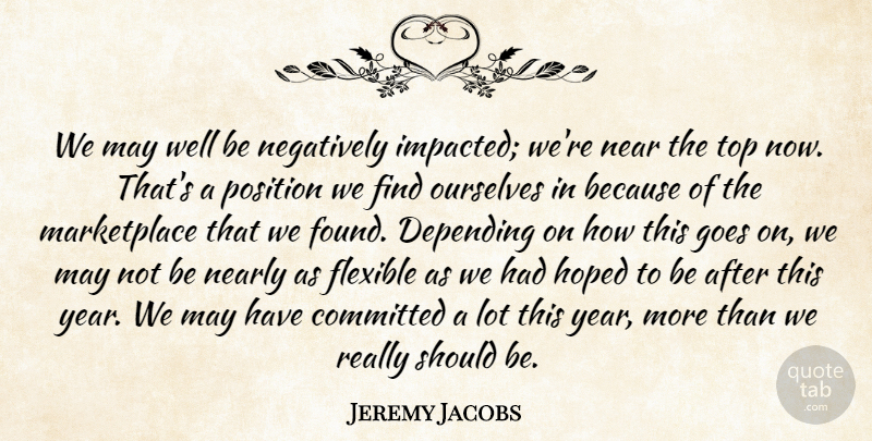 Jeremy Jacobs Quote About Committed, Depending, Flexible, Goes, Hoped: We May Well Be Negatively...