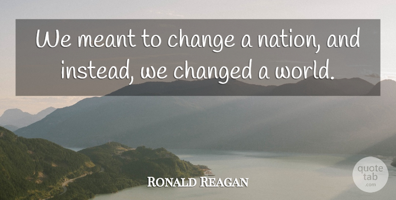 Ronald Reagan Quote About Change, World, Changed: We Meant To Change A...