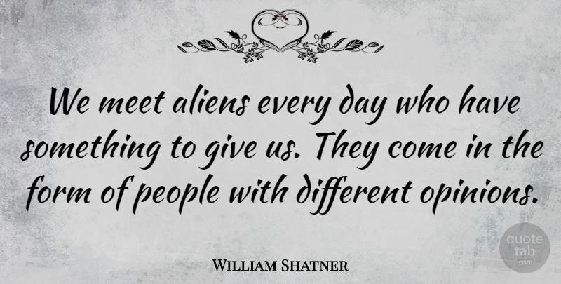 William Shatner Quote About Giving, People, Different Opinions: We Meet Aliens Every Day...