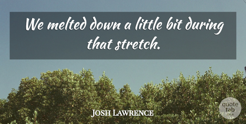 Josh Lawrence Quote About Bit, Melted: We Melted Down A Little...