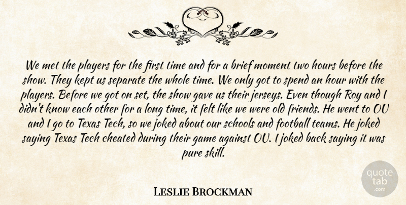 Leslie Brockman Quote About Against, Brief, Cheated, Felt, Football: We Met The Players For...