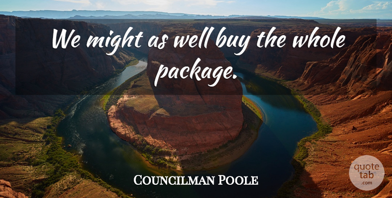 Councilman Poole Quote About Buy, Might: We Might As Well Buy...
