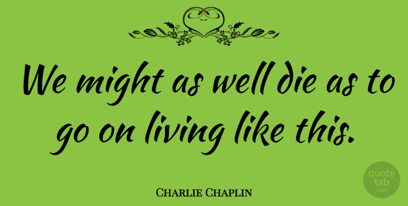 Charlie Chaplin Quote About Might, Goes On, Wells: We Might As Well Die...