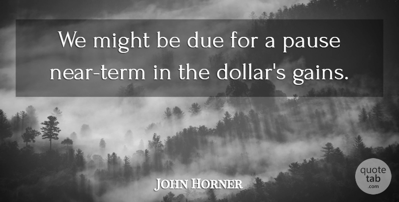 John Horner Quote About Due, Might, Pause: We Might Be Due For...
