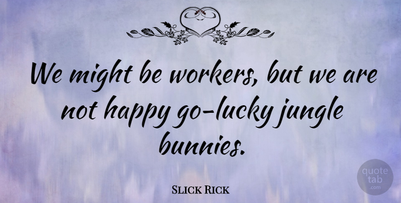 Slick Rick Quote About Bunnies, Might, Lucky: We Might Be Workers But...