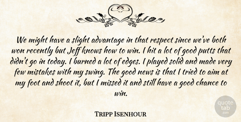 Tripp Isenhour Quote About Advantage, Aim, Both, Burned, Chance: We Might Have A Slight...