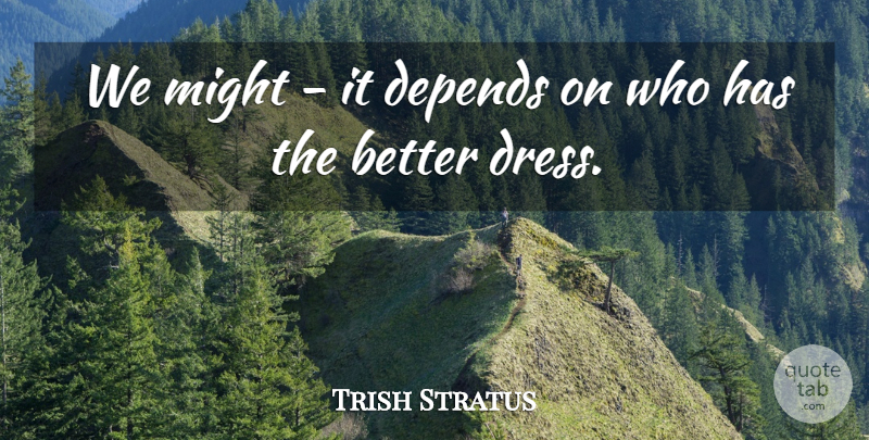 Trish Stratus Quote About Depends, Might: We Might It Depends On...