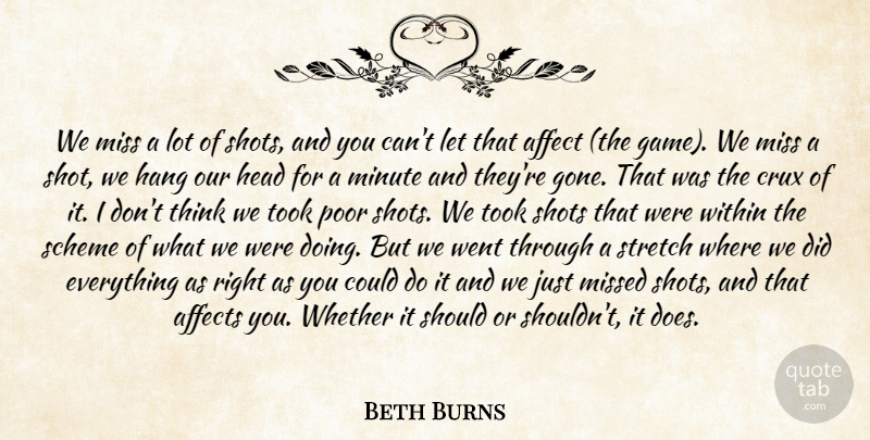 Beth Burns Quote About Affect, Affects, Hang, Head, Minute: We Miss A Lot Of...