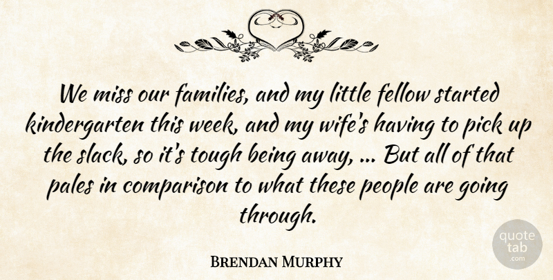 Brendan Murphy Quote About Comparison, Fellow, Miss, People, Pick: We Miss Our Families And...