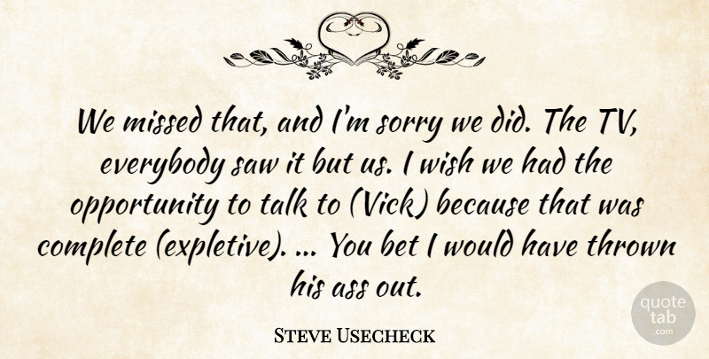 Steve Usecheck Quote About Bet, Complete, Everybody, Missed, Opportunity: We Missed That And Im...