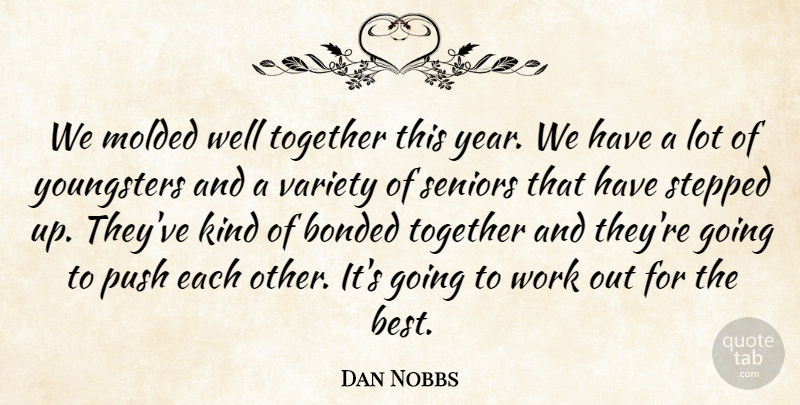 Dan Nobbs Quote About Bonded, Molded, Push, Seniors, Stepped: We Molded Well Together This...