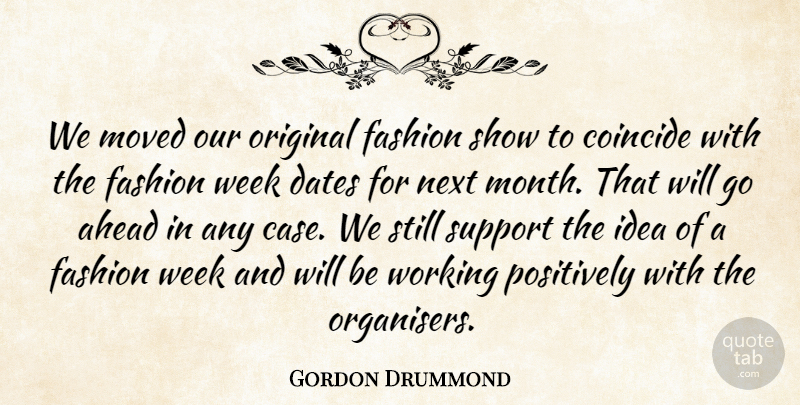 Gordon Drummond Quote About Ahead, Coincide, Dates, Fashion, Moved: We Moved Our Original Fashion...
