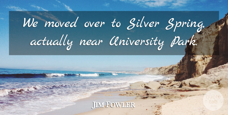 Jim Fowler Quote About Moved, Near: We Moved Over To Silver...