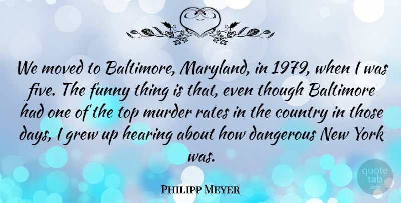 Philipp Meyer Quote About Country, New York, Funny Things: We Moved To Baltimore Maryland...