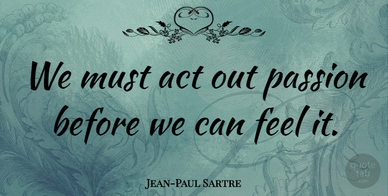 Jean-Paul Sartre Quote About Inspirational, Philosophical, Passion: We Must Act Out Passion...