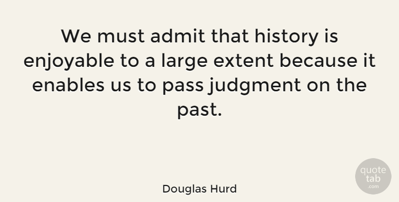 Douglas Hurd Quote About Past, Judgment, Enjoyable: We Must Admit That History...