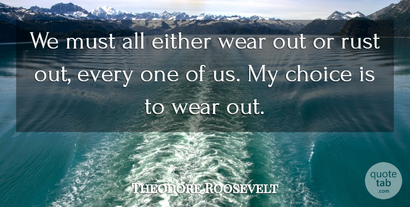 Theodore Roosevelt Quote About Adversity, Choices, Rust: We Must All Either Wear...