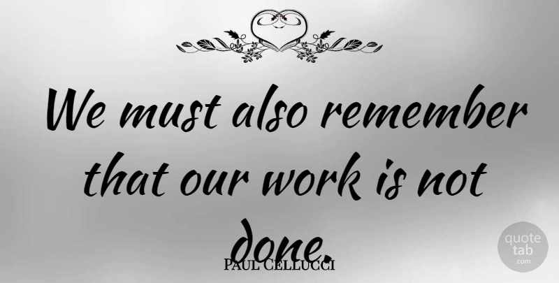 Paul Cellucci Quote About Work: We Must Also Remember That...
