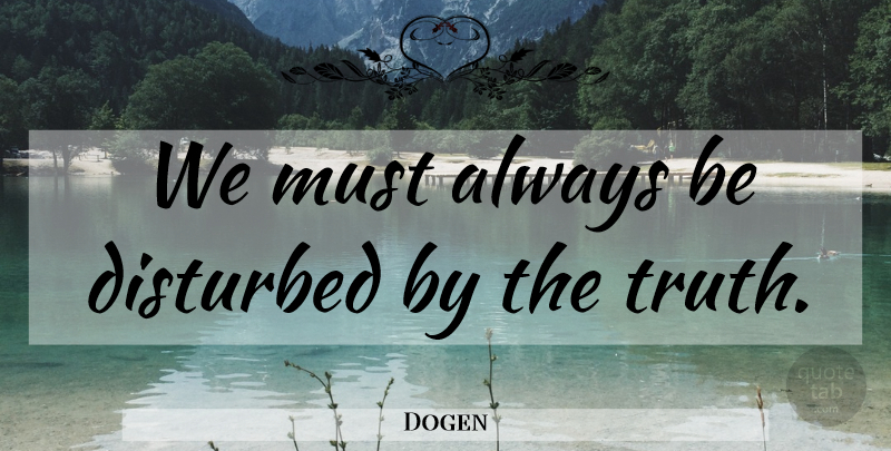 Dogen Quote About Disturbed: We Must Always Be Disturbed...