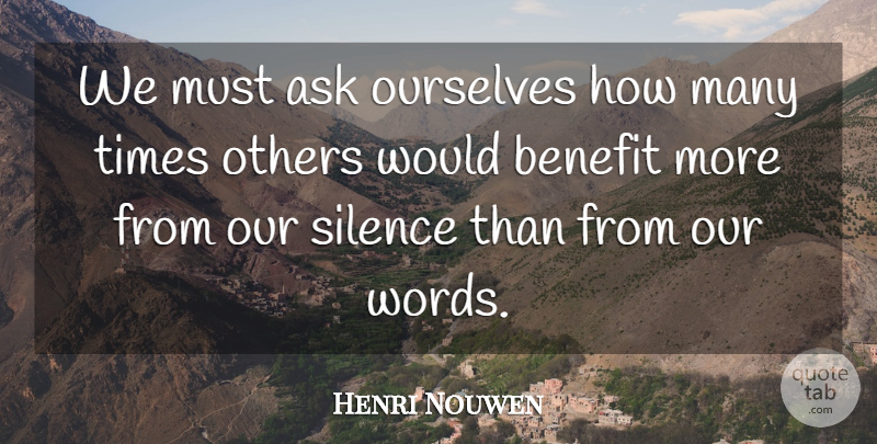 Henri Nouwen Quote About Silence, Benefits, Our Words: We Must Ask Ourselves How...