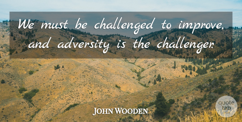 John Wooden Quote About Adversity: We Must Be Challenged To...