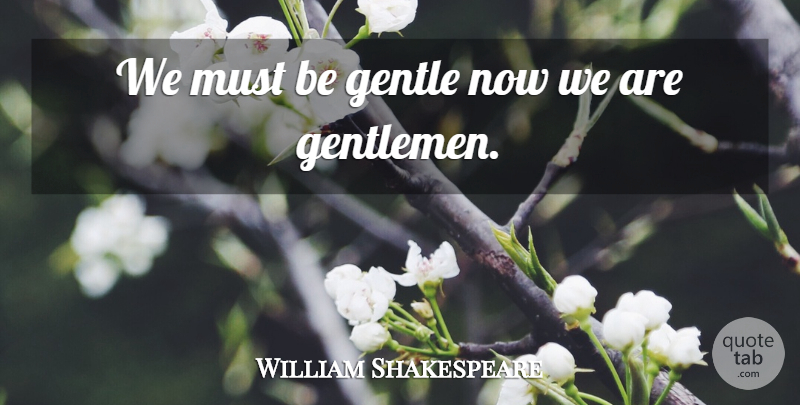 William Shakespeare Quote About Gentleman, Gentle, Gentleness: We Must Be Gentle Now...