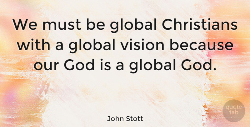 John Stott Quote About Christian, Vision, Missionary: We Must Be Global Christians...