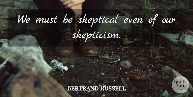 Bertrand Russell Quote About Skepticism, Skeptical: We Must Be Skeptical Even...