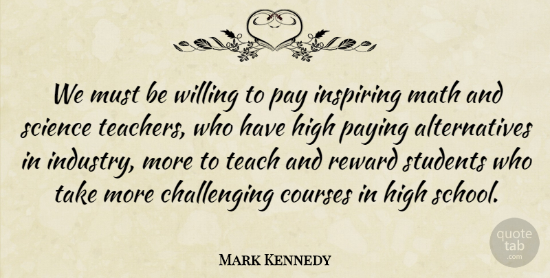 Mark Kennedy Quote About Inspiring, Teacher, School: We Must Be Willing To...